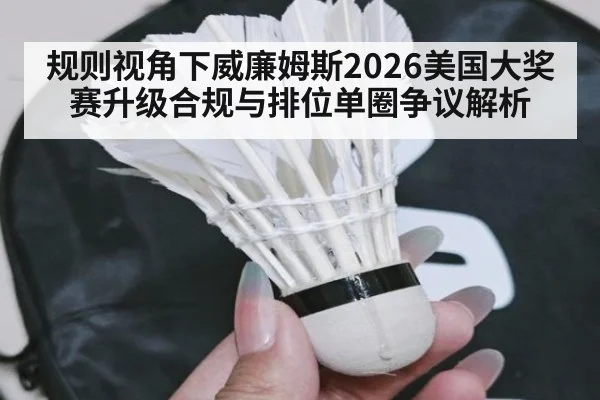 规则视角下威廉姆斯2026美国大奖赛升级合规与排位单圈争议解析